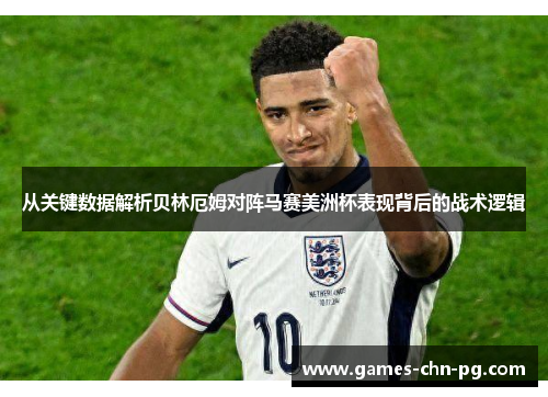 从关键数据解析贝林厄姆对阵马赛美洲杯表现背后的战术逻辑 从关键数据解析贝林厄姆对阵马赛美洲杯表现背后的战术逻辑