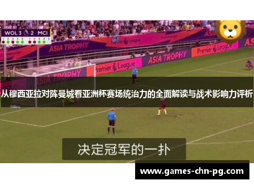 从穆西亚拉对阵曼城看亚洲杯赛场统治力的全面解读与战术影响力评析