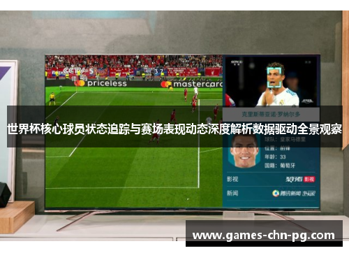 世界杯核心球员状态追踪与赛场表现动态深度解析数据驱动全景观察