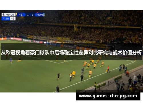 从欧冠视角看豪门球队中后场稳定性差异对比研究与战术价值分析 从欧冠视角看豪门球队中后场稳定性差异对比研究与战术价值分析