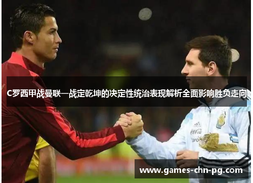 C罗西甲战曼联一战定乾坤的决定性统治表现解析全面影响胜负走向 C罗西甲战曼联一战定乾坤的决定性统治表现解析全面影响胜负走向