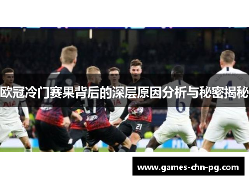 欧冠冷门赛果背后的深层原因分析与秘密揭秘 欧冠冷门赛果背后的深层原因分析与秘密揭秘