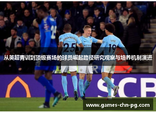 从英超青训到顶级赛场的球员崛起路径研究观察与培养机制演进 从英超青训到顶级赛场的球员崛起路径研究观察与培养机制演进