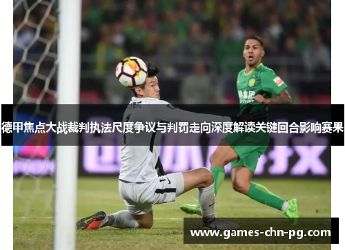 德甲焦点大战裁判执法尺度争议与判罚走向深度解读关键回合影响赛果 德甲焦点大战裁判执法尺度争议与判罚走向深度解读关键回合影响赛果