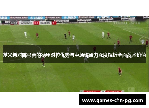 基米希对阵马赛的德甲对位优势与中场统治力深度解析全面战术价值