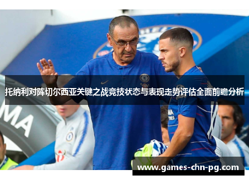 托纳利对阵切尔西亚关键之战竞技状态与表现走势评估全面前瞻分析 托纳利对阵切尔西亚关键之战竞技状态与表现走势评估全面前瞻分析