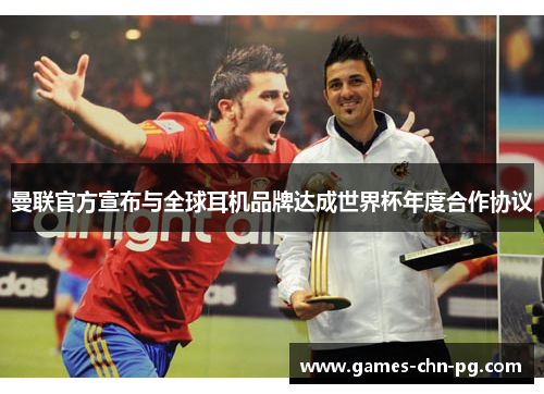 曼联官方宣布与全球耳机品牌达成世界杯年度合作协议 曼联官方宣布与全球耳机品牌达成世界杯年度合作协议