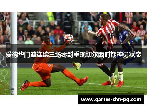 爱德华门迪连续三场零封重现切尔西时期神勇状态
