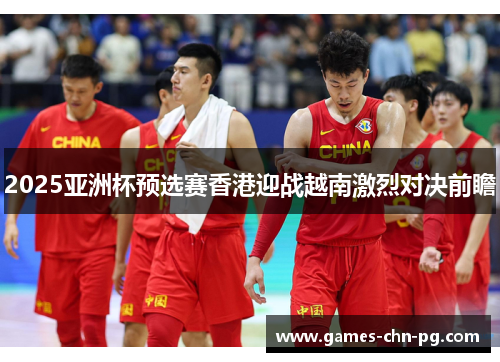 2025亚洲杯预选赛香港迎战越南激烈对决前瞻