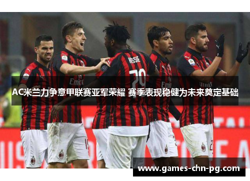 AC米兰力争意甲联赛亚军荣耀 赛季表现稳健为未来奠定基础