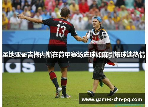 圣地亚哥吉梅内斯在荷甲赛场进球如麻引爆球迷热情