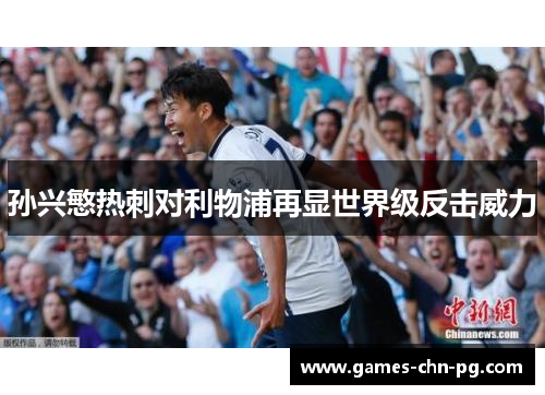 孙兴慜热刺对利物浦再显世界级反击威力 孙兴慜热刺对利物浦再显世界级反击威力