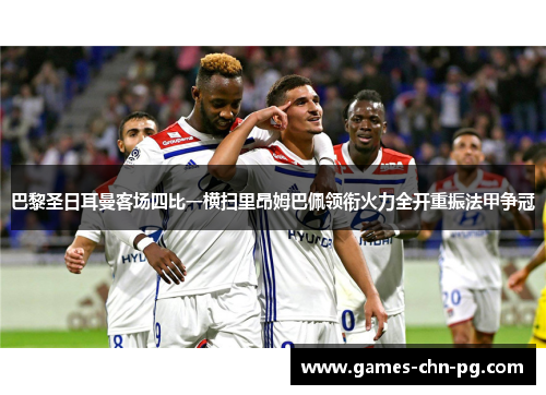 巴黎圣日耳曼客场四比一横扫里昂姆巴佩领衔火力全开重振法甲争冠