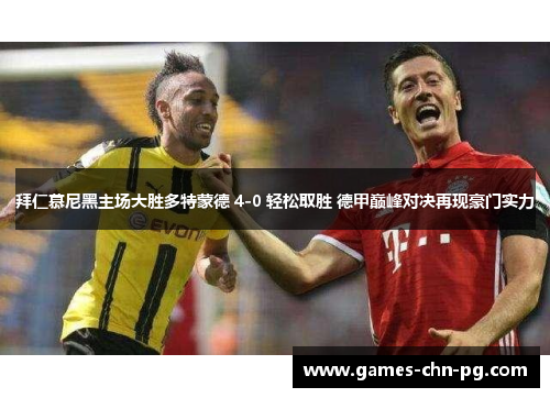 拜仁慕尼黑主场大胜多特蒙德 4-0 轻松取胜 德甲巅峰对决再现豪门实力 拜仁慕尼黑主场大胜多特蒙德 4-0 轻松取胜 德甲巅峰对决再现豪门实力