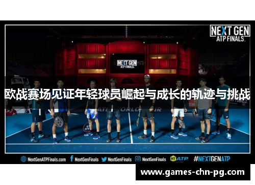 欧战赛场见证年轻球员崛起与成长的轨迹与挑战