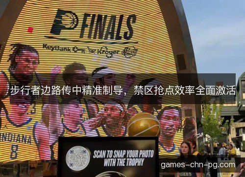 步行者边路传中精准制导，禁区抢点效率全面激活
